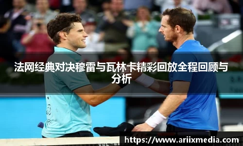 法网经典对决穆雷与瓦林卡精彩回放全程回顾与分析