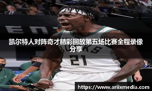 凯尔特人对阵奇才精彩回放第五场比赛全程录像分享