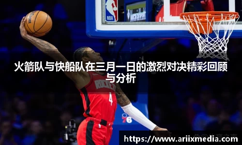 火箭队与快船队在三月一日的激烈对决精彩回顾与分析