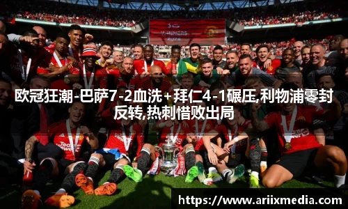 欧冠狂潮-巴萨7-2血洗+拜仁4-1碾压,利物浦零封反转,热刺惜败出局